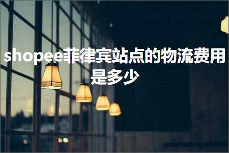 跨境电商知识:shopee菲律宾站点的物流费用是多少