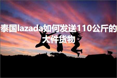 璺ㄥ鐢靛晢鐭ヨ瘑:娉板浗lazada濡備綍鍙戦€?10鍏枻鐨勫ぇ浠惰揣鐗? width=