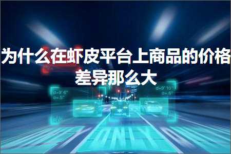 璺ㄥ鐢靛晢鐭ヨ瘑:涓轰粈涔堝湪铏剧毊骞冲彴涓婂晢鍝佺殑浠锋牸宸紓閭ｄ箞澶? width=